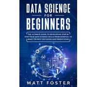Data Science for Beginners: The Ultimate Guide To Developing Step By Step Your Data Science Skills From Scratch, To Make The Best Decisions And Predictions