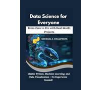 Data Science for Everyone: From Zero to Pro with Real-World Projects": Master Python, Machine Learning, and Data Visualization - No Experience Needed! (NextGen Codex)