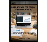 DATA SCIENCE FOR SMALL BUSINESS WITH R: ANALYZE SALES, CUSTOMERS, AND GROWTH TRENDS WITHOUT EXPENSIVE SOFTWARE (Decision Intelligence with R Series)