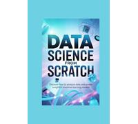 DATA SCIENCE FROM SCRATCH: discover how to analyze data and create insightful machine learning models