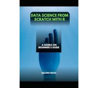 DATA SCIENCE FROM SCRATCH WITH R: A Hands-On Beginner’s Guide: 35 (The Explorer’s Companion 2025)