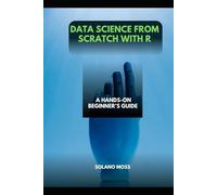 DATA SCIENCE FROM SCRATCH WITH R: A Hands-On Beginner’s Guide (The Explorer’s Companion 2025)
