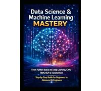 Data Science & Machine Learning Mastery: From Python Basics to Deep Learning, CNN, RNN, NLP & Transformers | Step-by-Step Guide for Beginners to ... Data Science & AI Engineering Series)