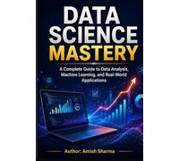 Data Science Mastery: A Complete Guide to Data Analysis, Machine Learning, and Real-World Applications