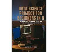 DATA SCIENCE PROJECT FOR BEGINNERS IN R: Learn Data Science Step-by-Step Using Real-World R Projects