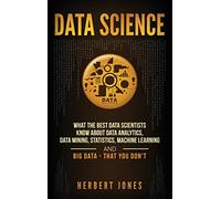 Data Science: What the Best Data Scientists Know About Data Analytics, Data Mining, Statistics, Machine Learning, and Big Data - That You Don't