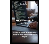 Data Science with Python: A Hands-On Guide to Machine Learning Unlock the Power of Data with Practical Projects
