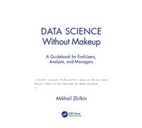 Data Science Without Makeup: A Guidebook for End-Users, Analysts, and Managers