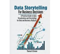 Data Storytelling for Business Decisions: A Practical Guide to Data Visualisation and Storytelling for Data and Business Analysts (Learn Practical ... and Storytelling for Better Decisions)