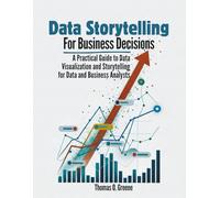 Data Storytelling for Business Decisions: A Practical Guide to Data Visualisation and Storytelling for Data and Business Analysts (Learn Practical ... and Storytelling for Better Decisions)