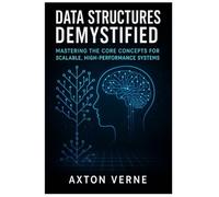 Data Structures Demystified: Mastering the Core Concepts for Scalable, High- Performance Systems