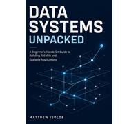 Data Systems Unpacked: A Beginner's Hands-On Guide to Building Reliable and Scalable Application