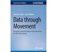 Data through Movement: Designing Embodied Human-Data Interaction for Informal Learning (Synthesis Lectures on Visualization)