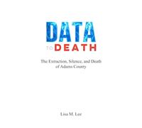 DATA TO DEATH: The Extraction, Silence, and Death of Adams County