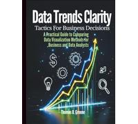 Data Trends Clarity, Tactics for Business Decisions: A Practical Guide to Comparing Data Visualization Methods for Business and Data Analysts (Learn ... and Storytelling for Better Decisions)