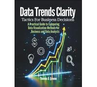 Data Trends Clarity, Tactics for Business Decisions: A Practical Guide to Comparing Data Visualization Methods for Business and Data Analysts (Learn ... and Storytelling for Better Decisions)
