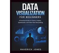 Data Visualization For Beginners: A Practical Guide to Charts, Graphs, Dashboards, and Clear Data Storytelling