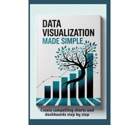 DATA VISUALIZATION MADE SIMPLE: Create compelling charts and dashboards step by step.