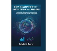 DATA VISUALIZATION WITH MATPLOTLIB AND SEABORN: Professional Methods for Communicating Complex Data with Clarity and Impact