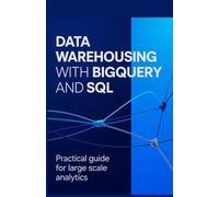 Data Warehousing with BigQuery and SQL: Practical Guide for Large Scale Analytics