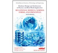 Database Design and Architecture in Practice and Real-World Application: Relational Models, Normal Forms, and Principles