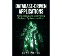 Database-Driven Applications: Connecting and Optimizing Backend Systems on Linux (Practical Application Engineering for Linux)