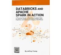 Databricks and Apache Spark in Action: A Practical Guide to Building Scalable Data Pipelines and Advanced Analytics Workflows (Data Engineering ... Platforms, Pipelines, and Analytics at Scale)