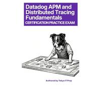 Datadog APM & Distributed Tracing Fundamentals Certification Practice Exam: 150+ High-Quality Questions & Detailed Explanations (Tokyo IT Prep Certification Series)