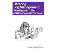 Datadog Log Management Fundamentals Certification Practice Exam: 150 High-Quality Questions & Detailed Explanations (Tokyo IT Prep Certification Series)