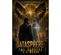 DATASPHERE: THE HARVEST | Book Five of The Datasphere Chronicles: A Dystopian Sci-Fi Epic of Artificial Intelligence, First Contact, and Planetary Consciousness