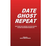 Date Ghost Repeat (Dating Advice, Finding Love, Understanding People): How Dating Apps, Ghosting, and the Attention Economy Are Rewiring Modern Love (The Generational Shift Series)