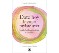 Date Hoy Lo Que No Tuviste Ayer / Reparenting Your Inner Child: Sana las heridas de tu infancia y vive en paz (Bruguera Tendencias)