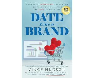 Date Like a Brand: A Powerful Marketing Framework for Finding and Keeping the Love of Your Life