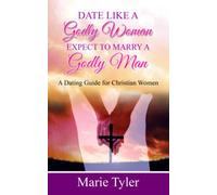 Date Like a Godly Woman Expect to Marry a Godly Man: A Dating Guide for Christian Women