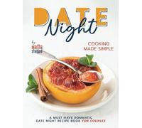 Date Night Cooking Made Simple: A Must Have Romantic Date Night Recipe Book for Couples