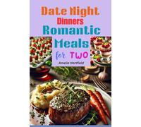 Date Night Dinners: Romantic Meals for Two: Delicious Recipes, Elegant Cocktails, and Inspiring Ideas for Creating Unforgettable Moments Together