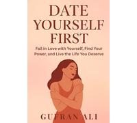 Date Yourself First: A Powerful Guide for Women to Rediscover Self-Love, Build Confidence, and Create the Life They Deserve