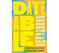 Dateable : Swiping Right, Hooking Up, and Settling Down While Chronically Ill and Disabled