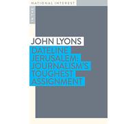 Dateline Jerusalem: Journalism s Toughest Assignment (In the National Interest)