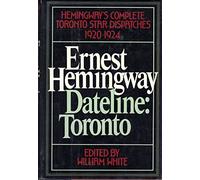 Dateline- Toronto: The Complete Toronto Star Dispatches- 1920-1924
