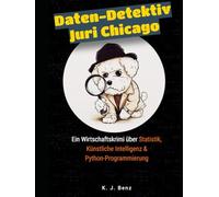 Daten-Detektiv Juri Chicago: Ein Wirtschaftskrimi über Statistik, Künstliche Intelligenz und Python-Programmierung