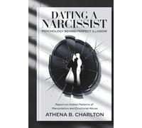 Dating a Narcissist: Psychology Behind Perfect Illusion.: Report on Hidden Patterns of Manipulation and Emotional Abuse.