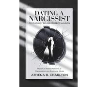 Dating a Narcissist: Psychology Behind Perfect Illusion.: Report on Hidden Patterns of Manipulation and Emotional Abuse.