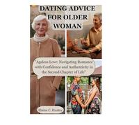 DATING ADVICE FOR OLDER WOMAN: "Ageless Love: Navigating Romance with Confidence and Authenticity in the Second Chapter of Life"