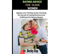 DATING ADVICE FOR OLDER WOMEN: Ageless Love: Finding Joy By Unlocking the Secrets of Lasting Romance and Fulfillment for Mature Women