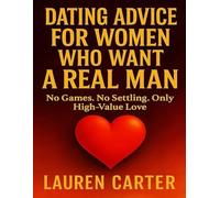 Dating Advice for Women Who Want a Real Man: No Games. No Settling. Only High-Value Love