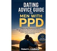 DATING ADVICE GUIDE FOR MEN WITH PPD: A Step-by-Step Relationship Guide to Managing Distrust, Reducing Relationship Anxiety, Strengthening Emotional Control, Resolving Conflict Calmly