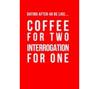 Dating After 40 Be Like... Coffee For Two Interrogation For One: A funny dating notebook featuring modern midlife humour and 100 lined pages (The Brutally Honest Dating Series)