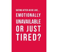 Dating After 40 Be Like... Emotionally Unavailable Or Just Tired?: A funny dating notebook with a cover featuring modern midlife humour contains 100 ... pages (The Brutally Honest Dating Series)