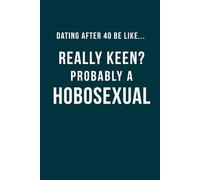 Dating After 40 Be Like... Really Keen? Probably a Hobosexual: A 100 lined pages notebook for singles over 40, perfect gag gift for; friends who are ... dating (The Brutally Honest Dating Series)